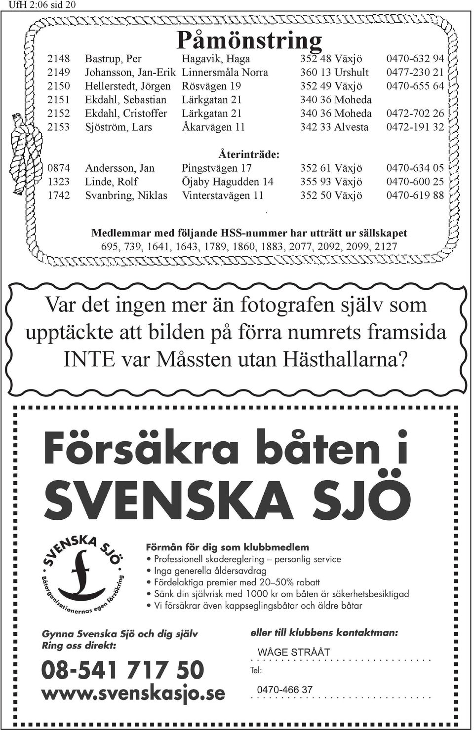 Återinträde: 0874 Andersson, Jan Pingstvägen 17 352 61 Växjö 0470-634 05 1323 Linde, Rolf Öjaby Hagudden 14 355 93 Växjö 0470-600 25 1742 Svanbring, Niklas Vinterstavägen 11 352 50 Växjö 0470-619 88