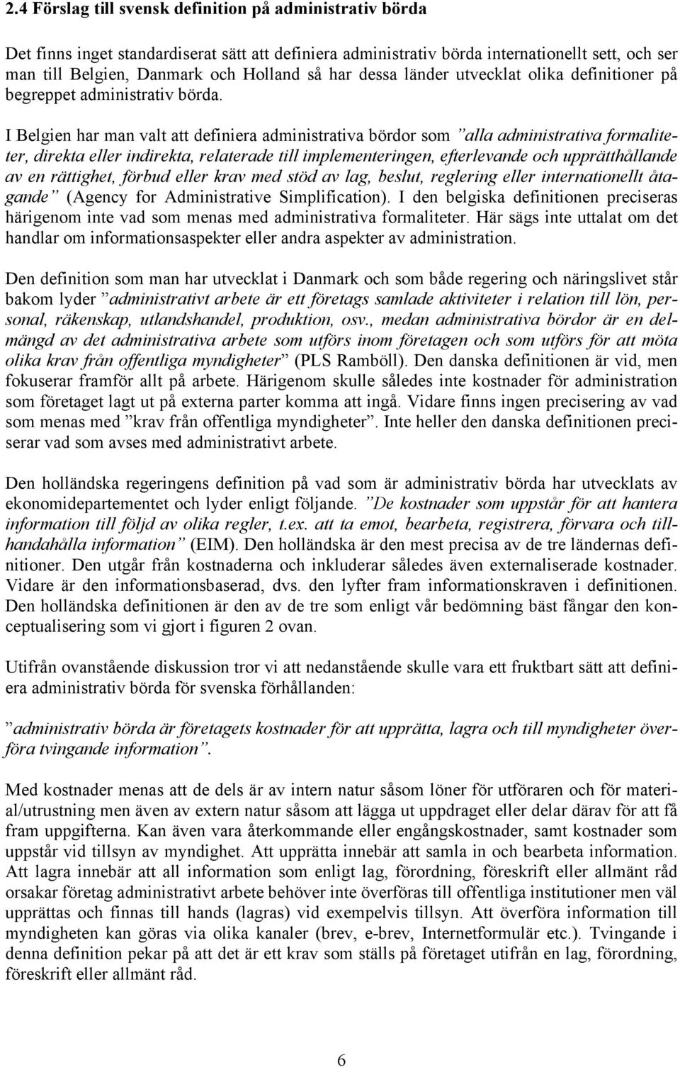 I Belgien har man valt att definiera administrativa bördor som alla administrativa formaliteter, direkta eller indirekta, relaterade till implementeringen, efterlevande och upprätthållande av en