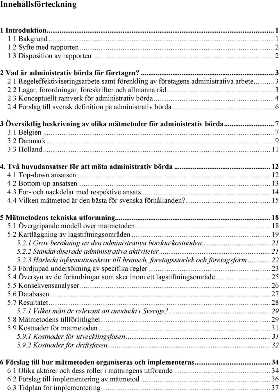 .. 4 2.4 Förslag till svensk definition på administrativ börda... 6 3 Översiktlig beskrivning av olika mätmetoder för administrativ börda... 7 3.1 Belgien... 7 3.2 Danmark... 9 3.3 Holland... 11 4.
