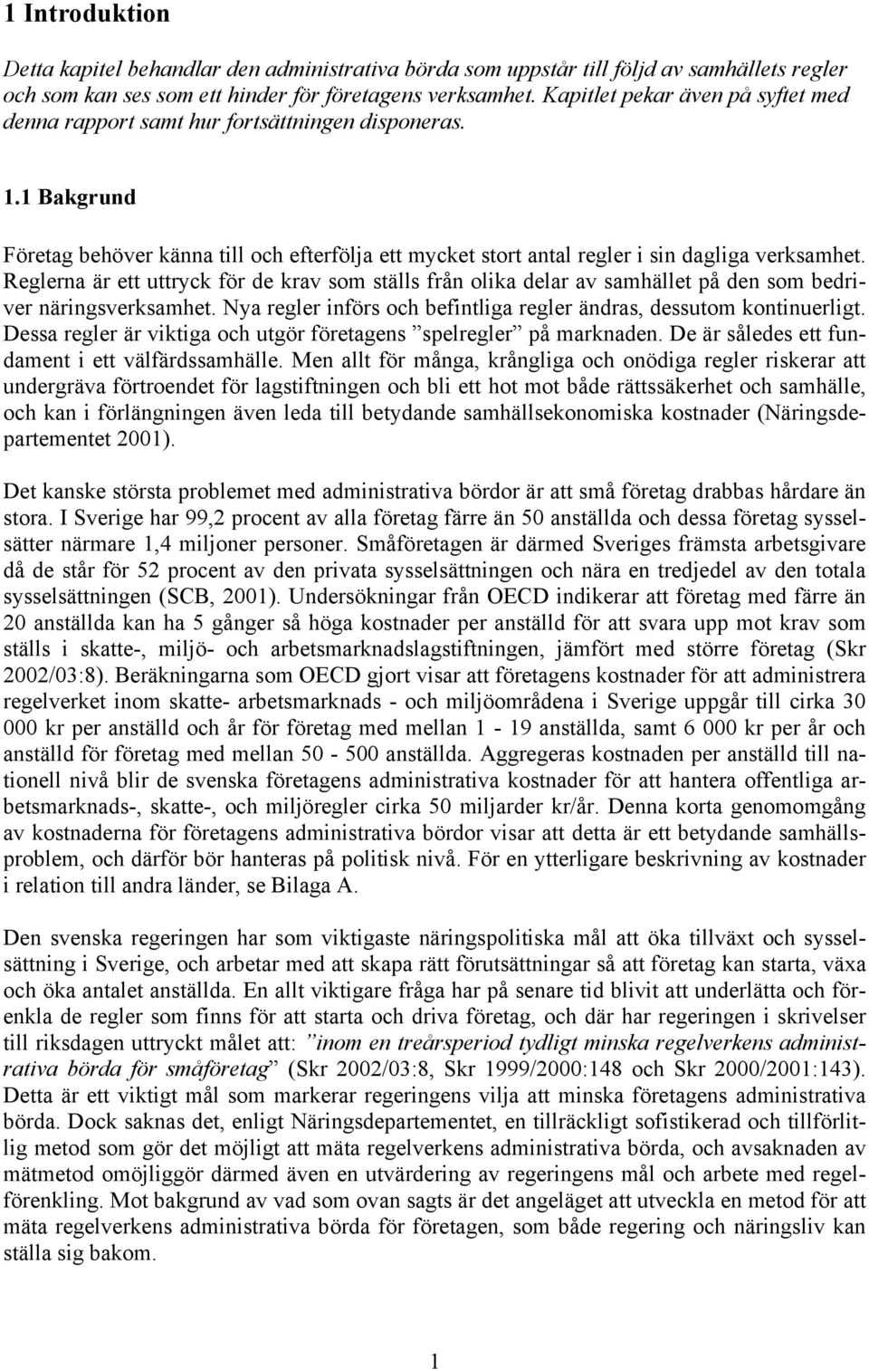 Reglerna är ett uttryck för de krav som ställs från olika delar av samhället på den som bedriver näringsverksamhet. Nya regler införs och befintliga regler ändras, dessutom kontinuerligt.