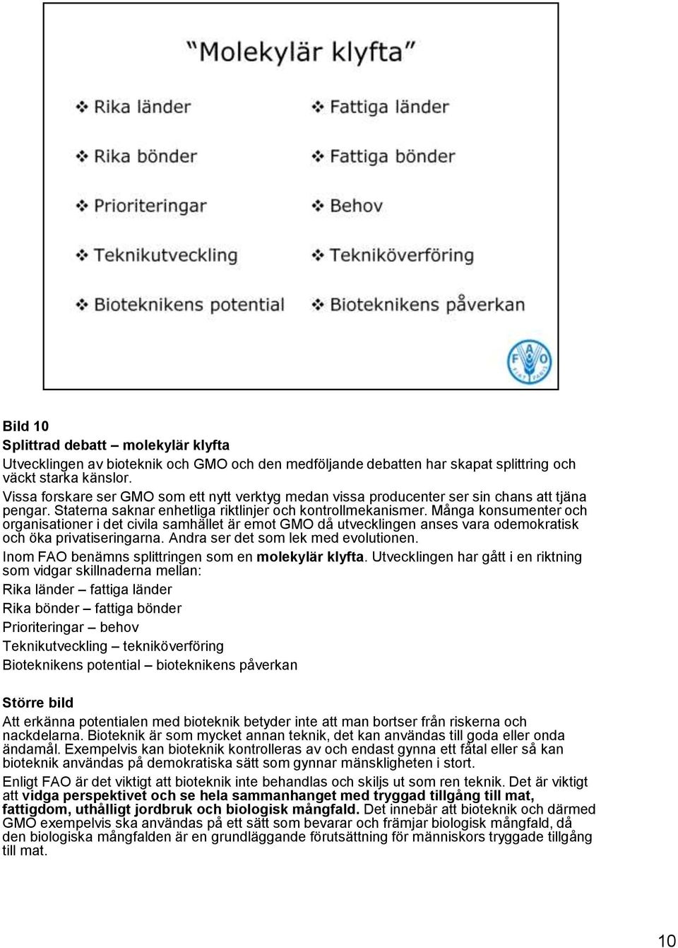 Många konsumenter och organisationer i det civila samhället är emot GMO då utvecklingen anses vara odemokratisk och öka privatiseringarna. Andra ser det som lek med evolutionen.