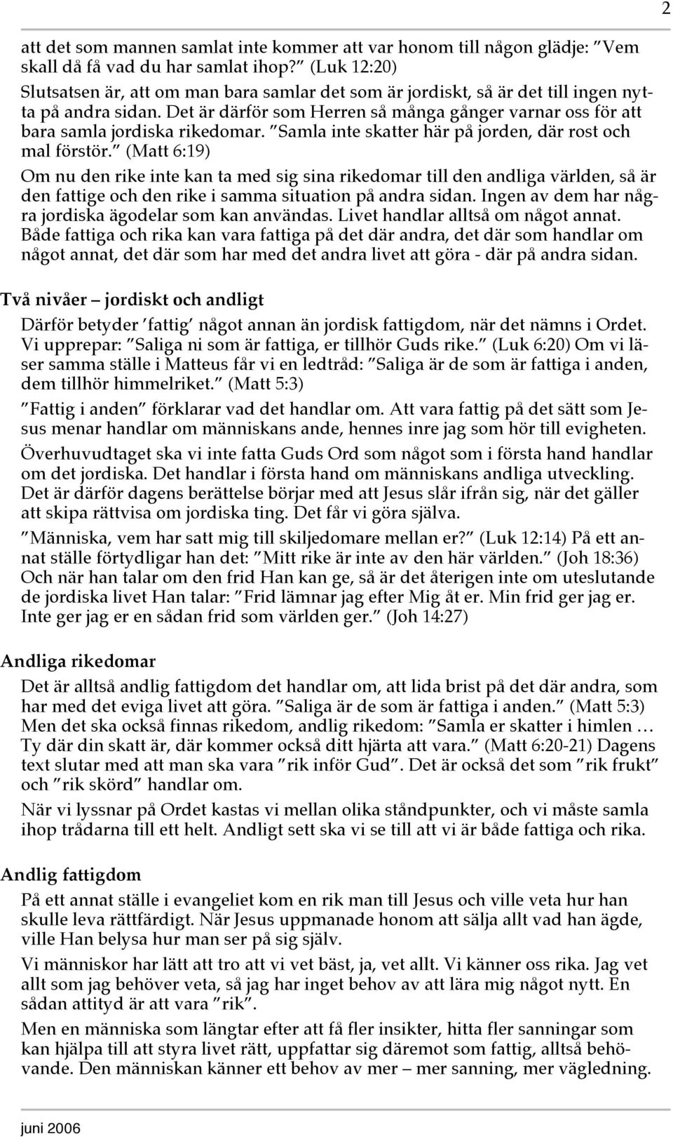 Det är därför som Herren så många gånger varnar oss för att bara samla jordiska rikedomar. Samla inte skatter här på jorden, där rost och mal förstör.