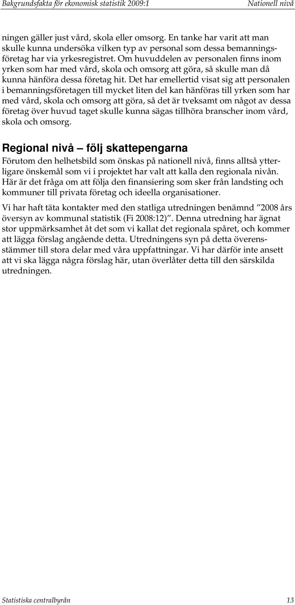 Om huvuddelen av personalen finns inom yrken som har med vård, skola och omsorg att göra, så skulle man då kunna hänföra dessa företag hit.