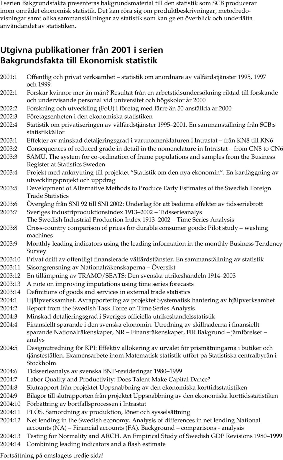 Utgivna publikationer från 2001 i serien Bakgrundsfakta till Ekonomisk statistik 2001:1 Offentlig och privat verksamhet statistik om anordnare av välfärdstjänster 1995, 1997 och 1999 2002:1 Forskar
