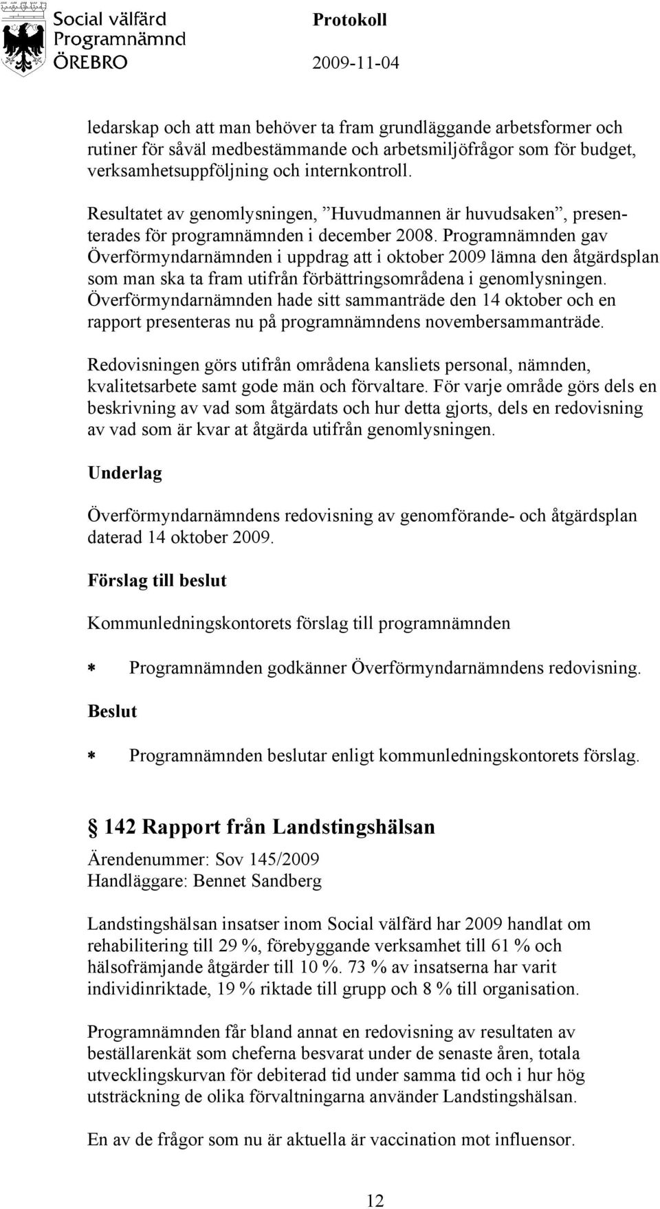Programnämnden gav Överförmyndarnämnden i uppdrag att i oktober 2009 lämna den åtgärdsplan som man ska ta fram utifrån förbättringsområdena i genomlysningen.