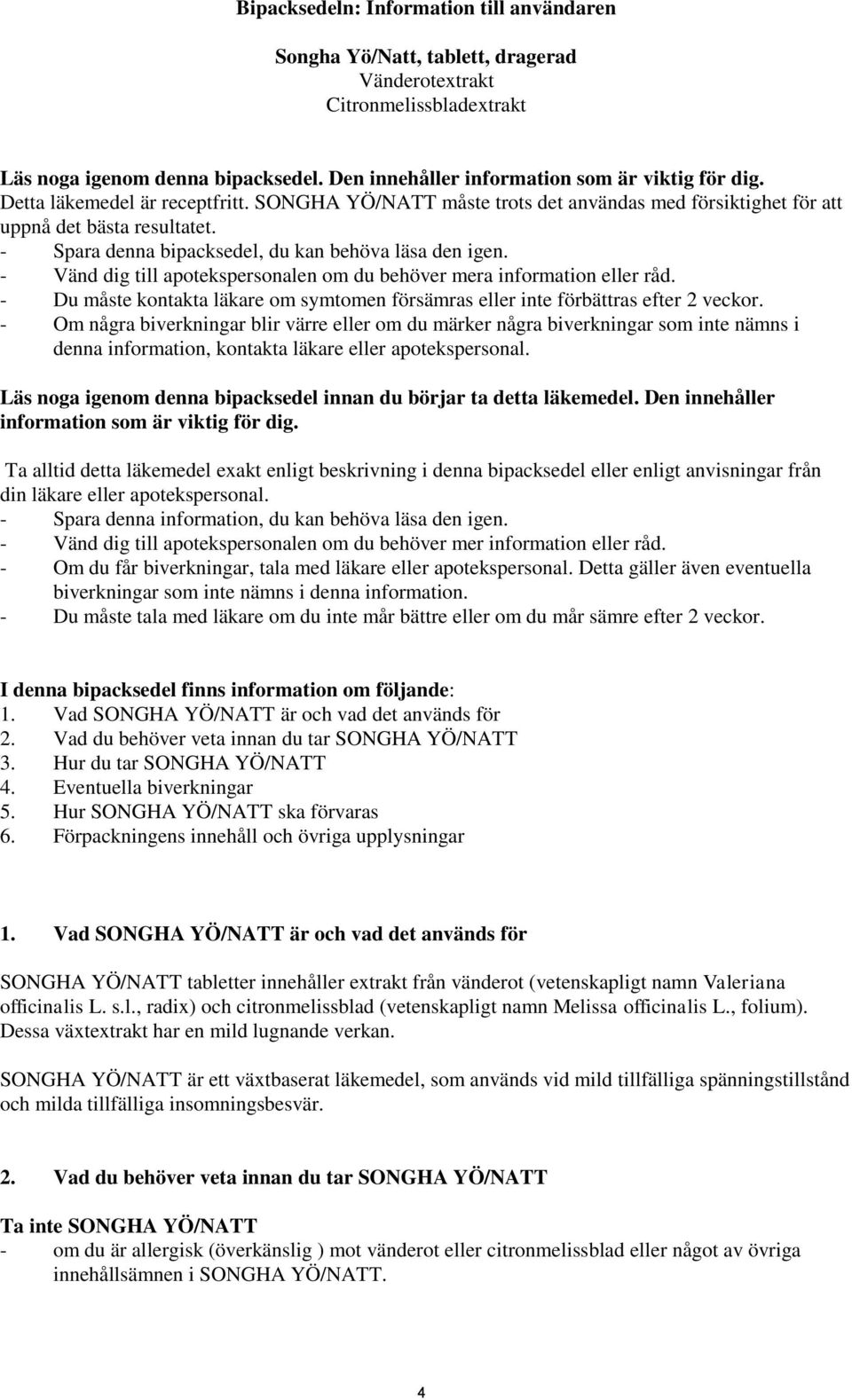 - Vänd dig till apotekspersonalen om du behöver mera information eller råd. - Du måste kontakta läkare om symtomen försämras eller inte förbättras efter 2 veckor.