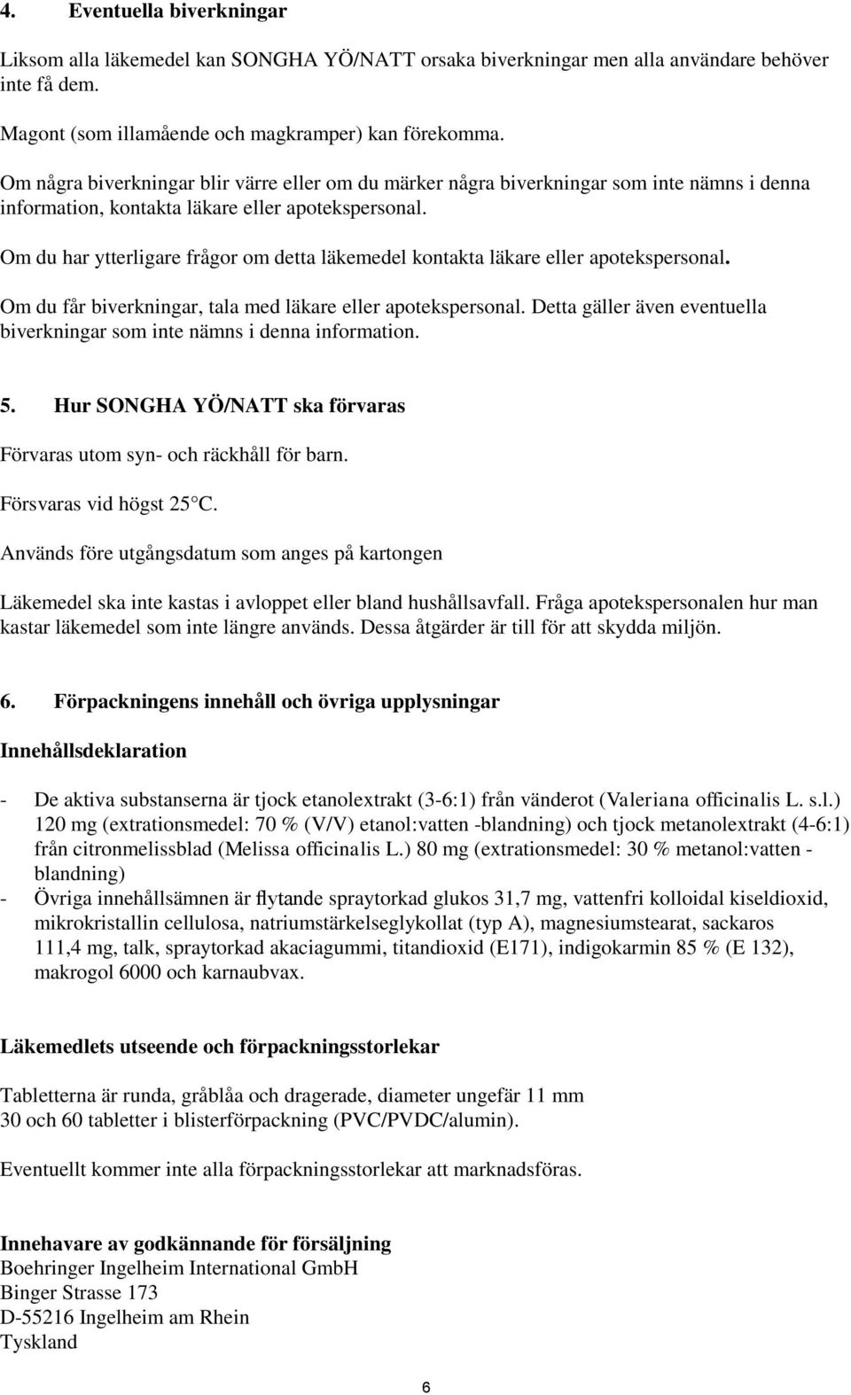 Om du har ytterligare frågor om detta läkemedel kontakta läkare eller apotekspersonal. Om du får biverkningar, tala med läkare eller apotekspersonal.