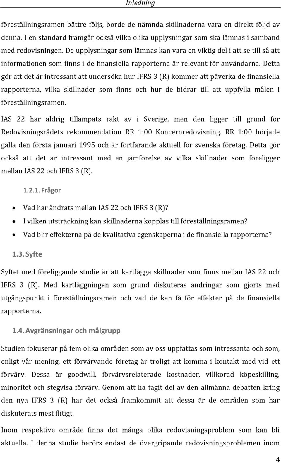 Detta gör att det är intressant att undersöka hur IFRS 3 (R) kommer att påverka de finansiella rapporterna, vilka skillnader som finns och hur de bidrar till att uppfylla målen i föreställningsramen.