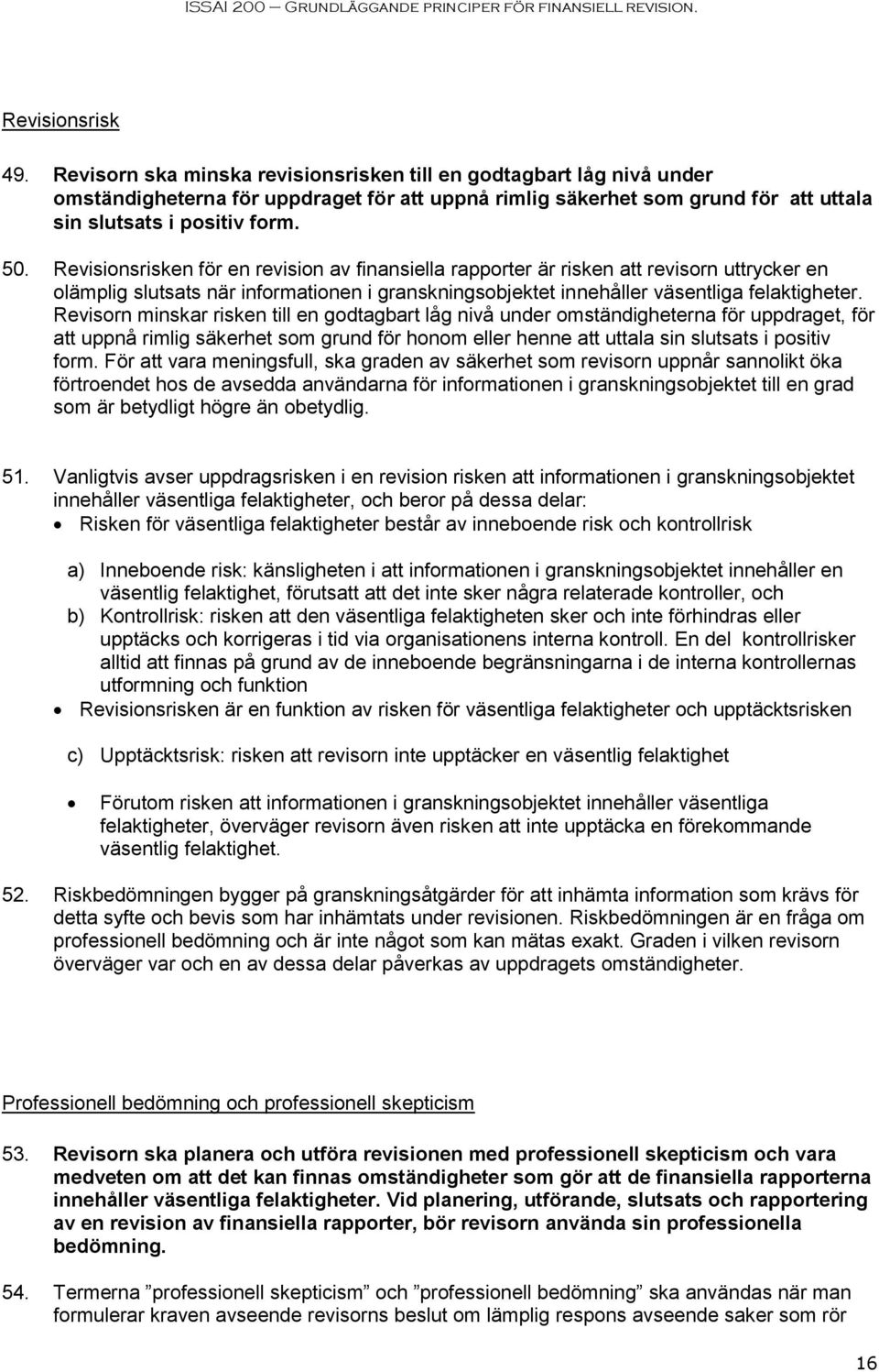 Revisionsrisken för en revision av finansiella rapporter är risken att revisorn uttrycker en olämplig slutsats när informationen i granskningsobjektet innehåller väsentliga felaktigheter.