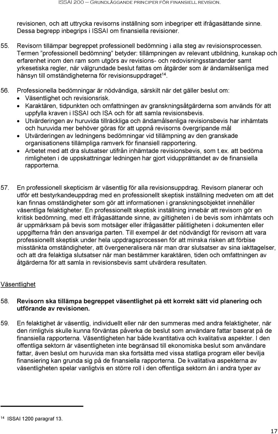 Termen professionell bedömning betyder: tillämpningen av relevant utbildning, kunskap och erfarenhet inom den ram som utgörs av revisions- och redovisningsstandarder samt yrkesetiska regler, när