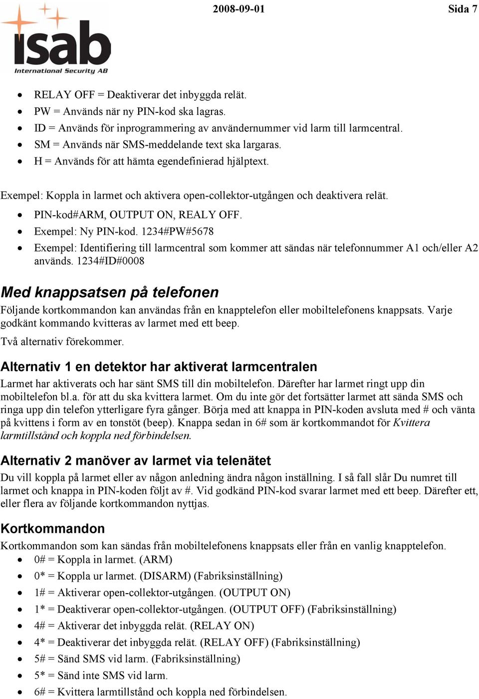 PIN-kod#ARM, OUTPUT ON, REALY OFF. Exempel: Ny PIN-kod. 1234#PW#5678 Exempel: Identifiering till larmcentral som kommer att sändas när telefonnummer A1 och/eller A2 används.