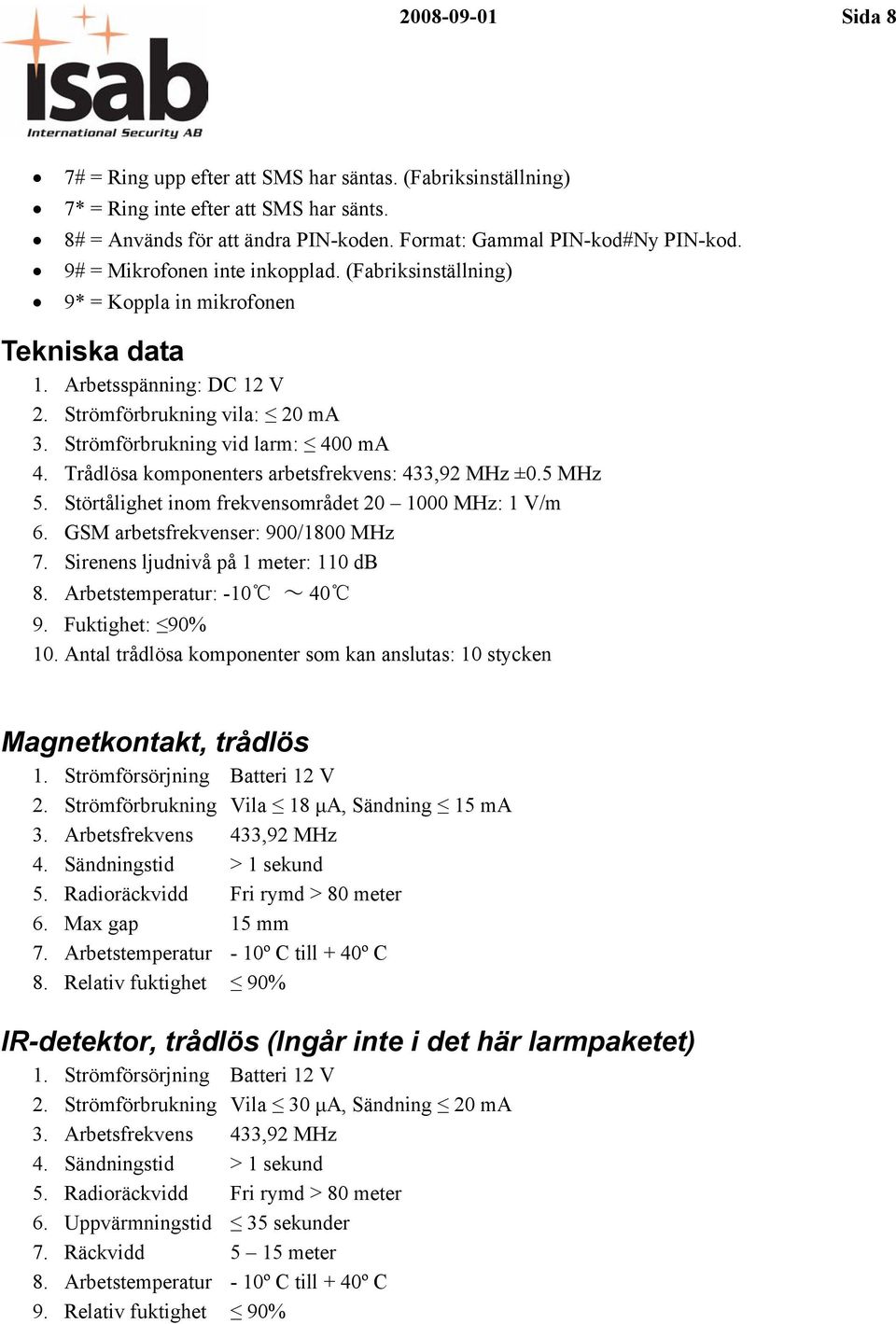 Trådlösa komponenters arbetsfrekvens: 433,92 MHz ±0.5 MHz 5. Störtålighet inom frekvensområdet 20 1000 MHz: 1 V/m 6. GSM arbetsfrekvenser: 900/1800 MHz 7. Sirenens ljudnivå på 1 meter: 110 db 8.