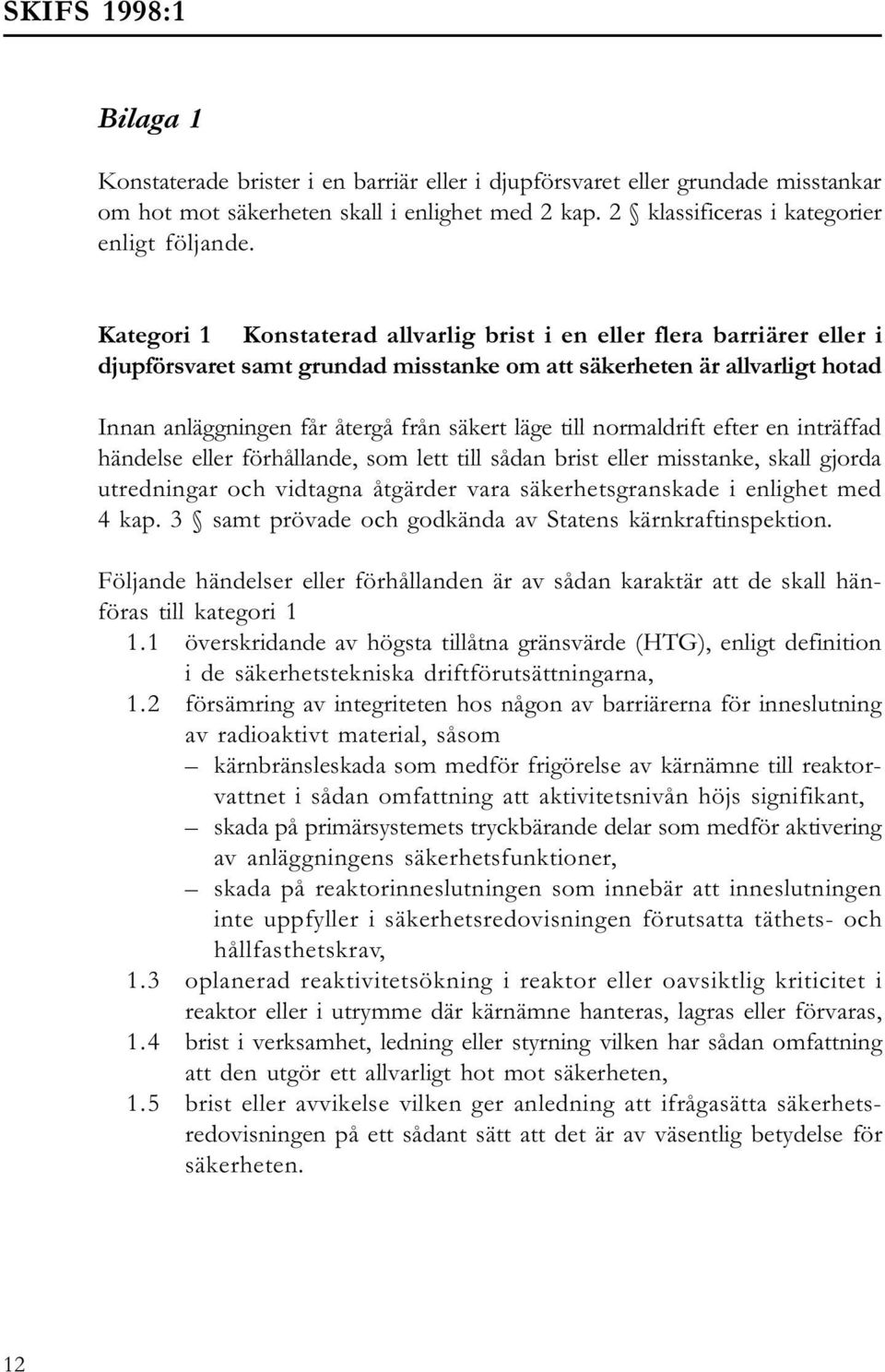 till normaldrift efter en inträffad händelse eller förhållande, som lett till sådan brist eller misstanke, skall gjorda utredningar och vidtagna åtgärder vara säkerhetsgranskade i enlighet med 4 kap.