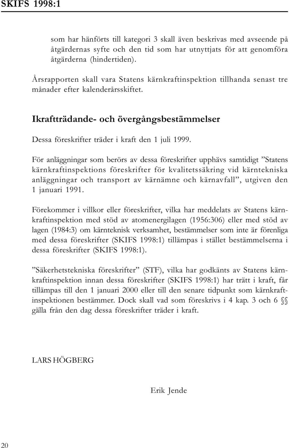 För anläggningar som berörs av dessa föreskrifter upphävs samtidigt Statens kärnkraftinspektions föreskrifter för kvalitetssäkring vid kärntekniska anläggningar och transport av kärnämne och