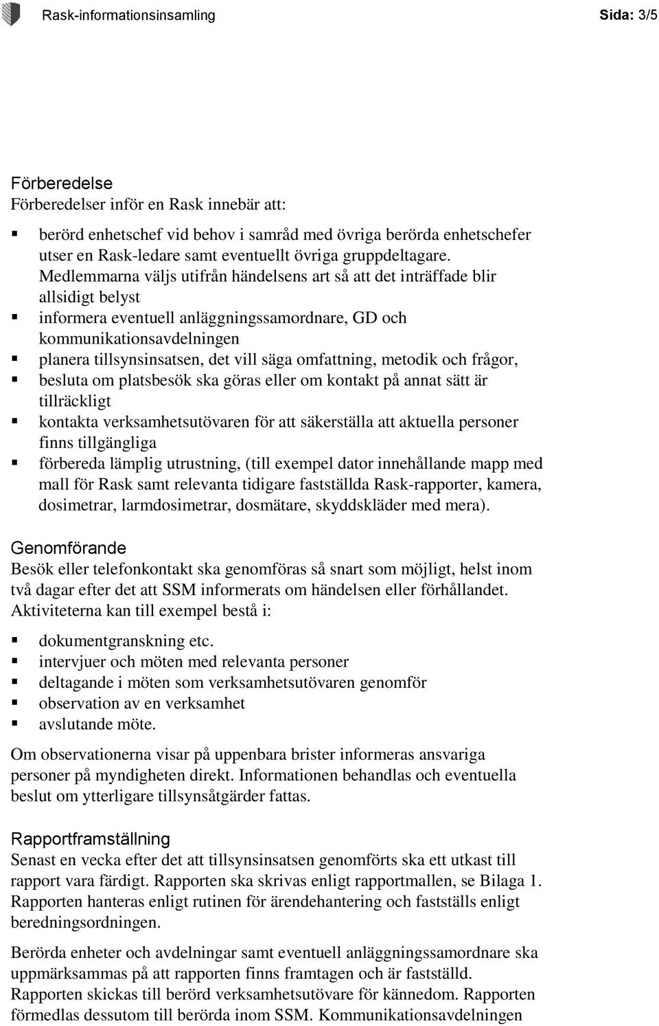 Medlemmarna väljs utifrån händelsens art så att det inträffade blir allsidigt belyst informera eventuell anläggningssamordnare, GD och kommunikationsavdelningen planera tillsynsinsatsen, det vill