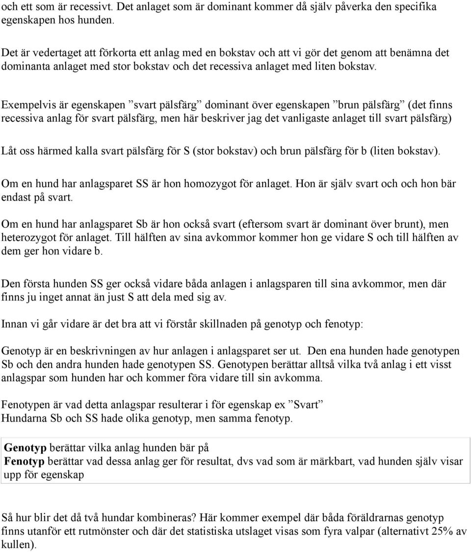 Exempelvis är egenskapen svart pälsfärg dominant över egenskapen brun pälsfärg (det finns recessiva anlag för svart pälsfärg, men här beskriver jag det vanligaste anlaget till svart pälsfärg) Låt oss