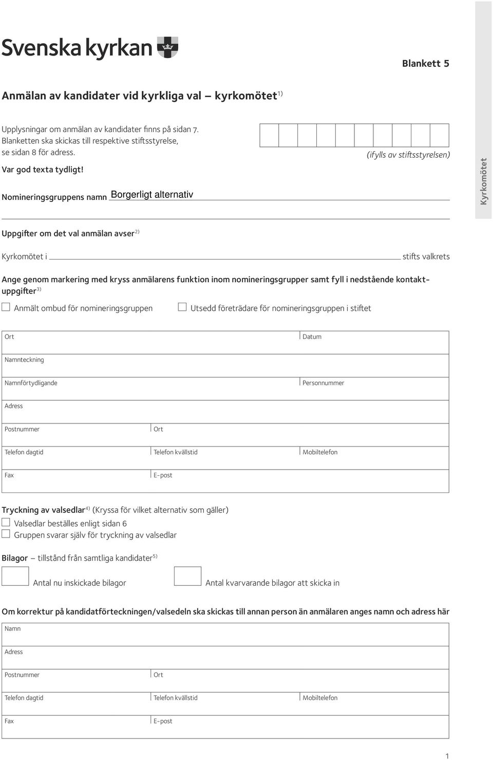 Nomineringsgruppens namn (ifylls av stiftsstyrelsen) Kyrkomötet Uppgifter om det val anmälan avser 2) Kyrkomötet i stifts valkrets Ange genom markering med kryss anmälarens funktion inom