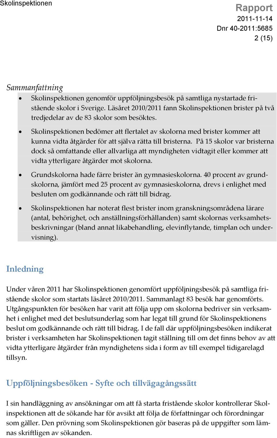Skolinspektionen bedömer att flertalet av skolorna med brister kommer att kunna vidta åtgärder för att själva rätta till bristerna.