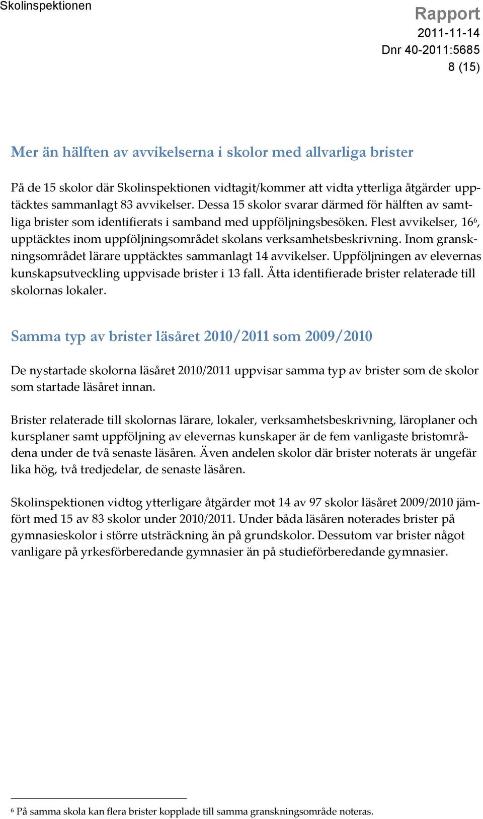 Flest avvikelser, 16 6, upptäcktes inom uppföljningsområdet skolans verksamhetsbeskrivning. Inom granskningsområdet lärare upptäcktes sammanlagt 14 avvikelser.