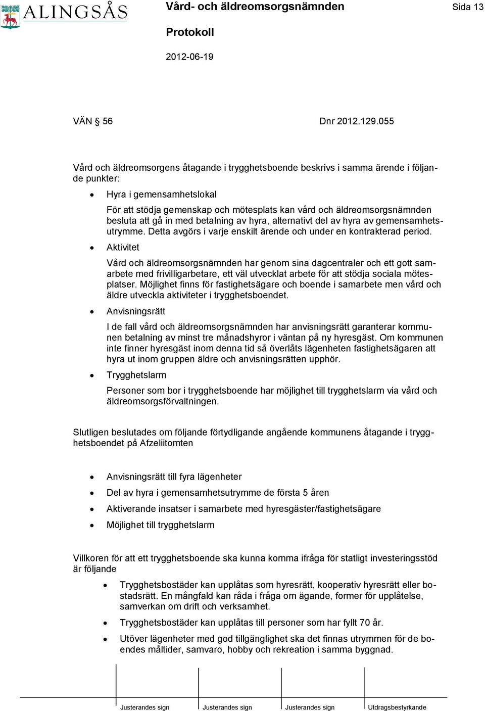 besluta att gå in med betalning av hyra, alternativt del av hyra av gemensamhetsutrymme. Detta avgörs i varje enskilt ärende och under en kontrakterad period.