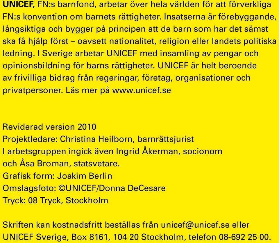 I Sverige arbetar UNICEF med insamling av pengar och opinionsbildning för barns rättigheter. UNICEF är helt beroende av frivilliga bidrag från regeringar, företag, organisationer och privatpersoner.