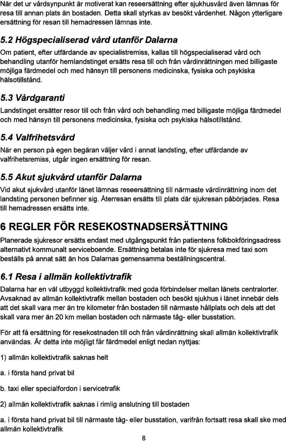 2 Högspecialiserad vård utanför Dalarna Om patient, efter utfärdande av specialistremiss, kallas till högspecialiserad vård och behandling utanför hemlandstinget ersätts resa till och från