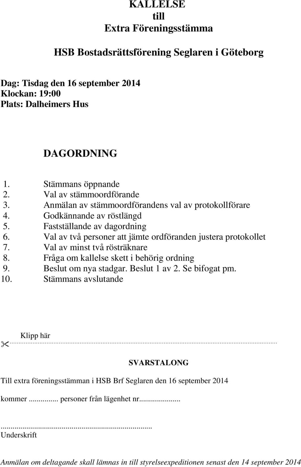 Val av två personer att jämte ordföranden justera protokollet 7. Val av minst två rösträknare 8. Fråga om kallelse skett i behörig ordning 9. Beslut om nya stadgar. Beslut 1 av 2. Se bifogat pm.