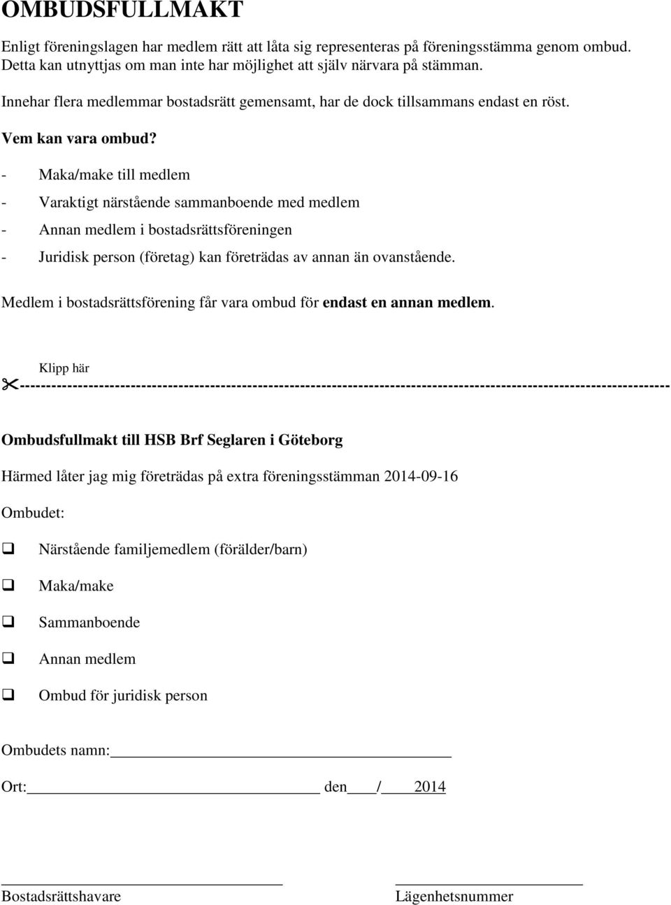 - Maka/make till medlem - Varaktigt närstående sammanboende med medlem - Annan medlem i bostadsrättsföreningen - Juridisk person (företag) kan företrädas av annan än ovanstående.