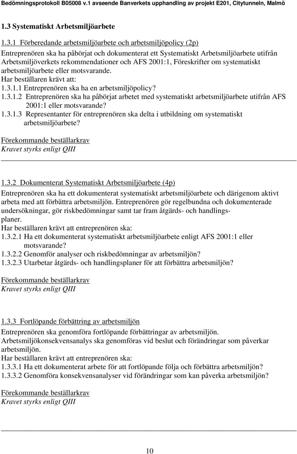 1.3.1.3 Representanter för entreprenören ska delta i utbildning om systematiskt arbetsmiljöarbete? 1.3.2 Dokumenterat Systematiskt Arbetsmiljöarbete (4p) Entreprenören ska ha ett dokumenterat systematiskt arbetsmiljöarbete och därigenom aktivt arbeta med att förbättra arbetsmiljön.