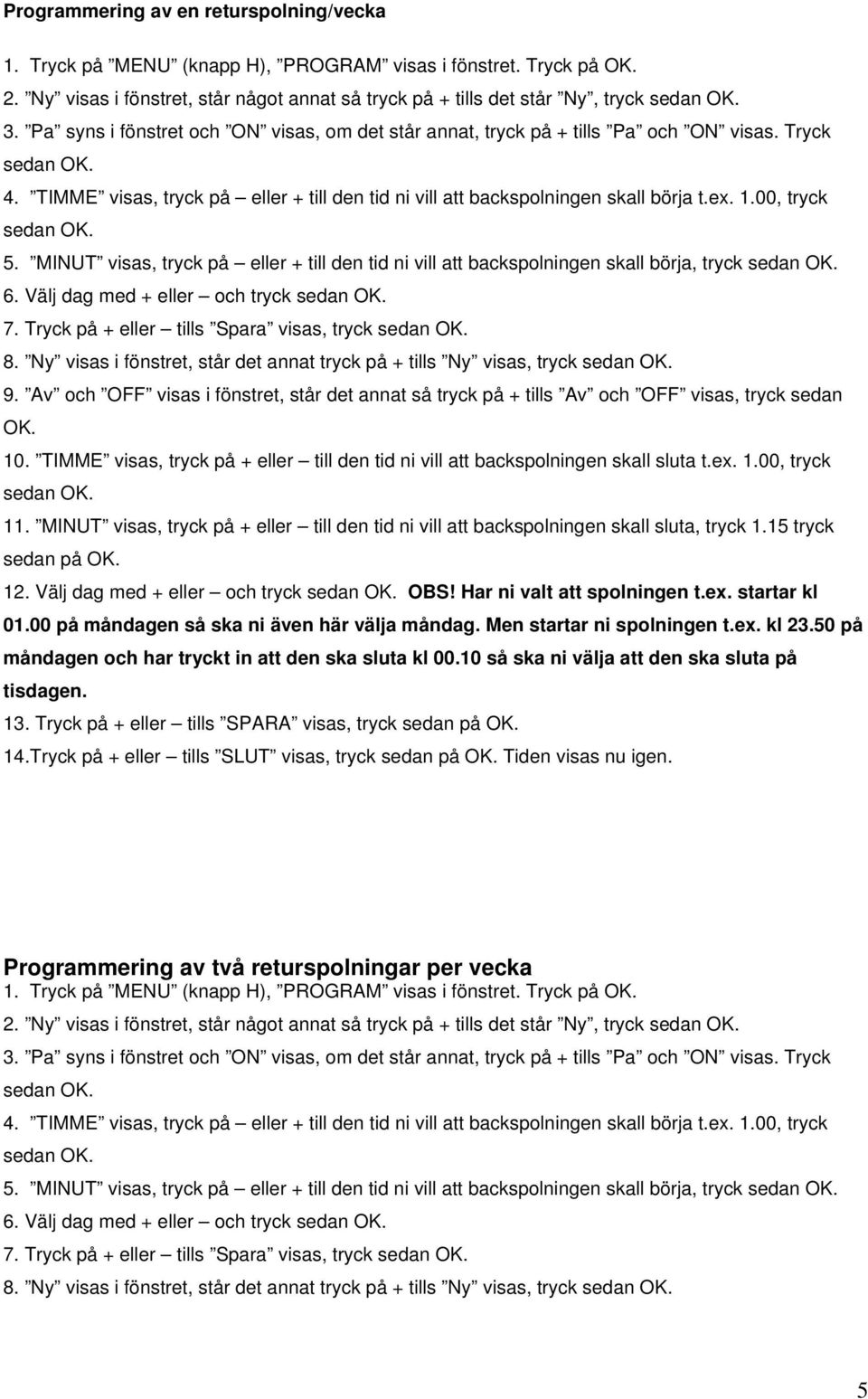 MINUT visas, tryck på eller + till den tid ni vill att backspolningen skall börja, tryck 6. Välj dag med + eller och tryck 7. Tryck på + eller tills Spara visas, tryck 8.