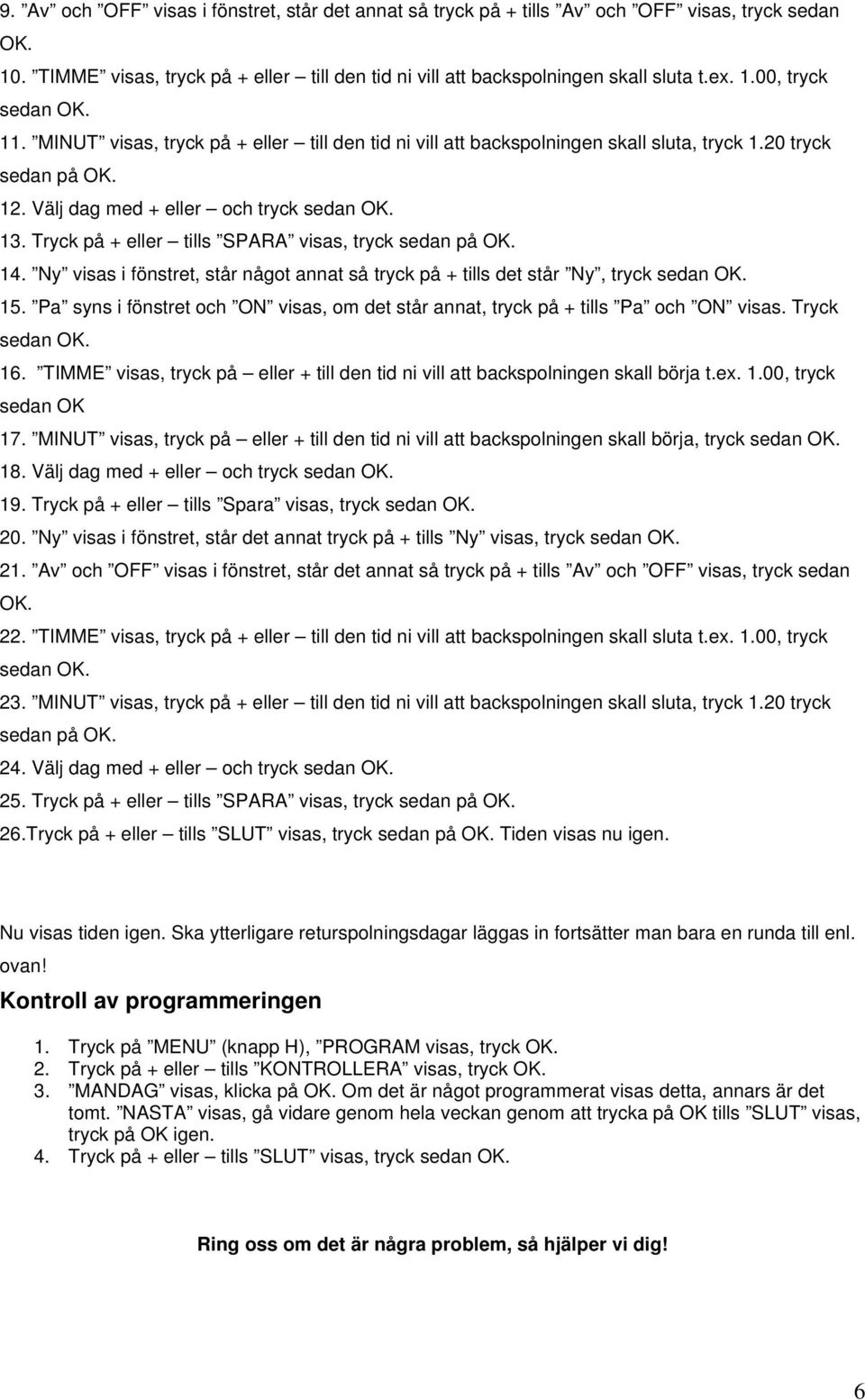 Tryck på + eller tills SPARA visas, tryck sedan på OK. 14. Ny visas i fönstret, står något annat så tryck på + tills det står Ny, tryck 15.