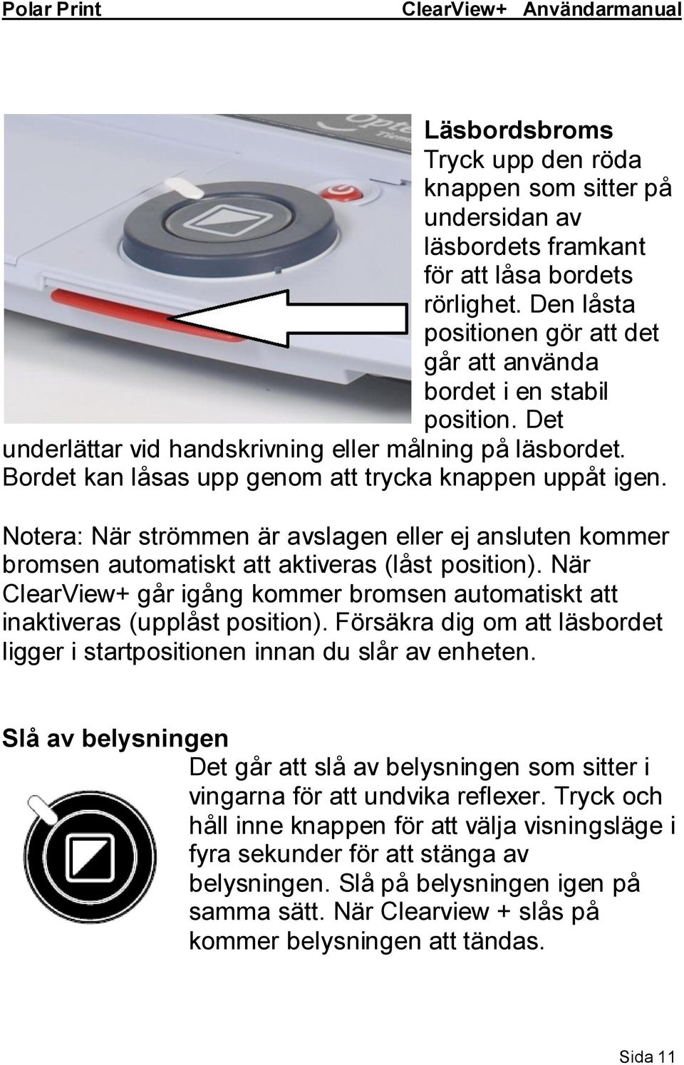 Notera: När strömmen är avslagen eller ej ansluten kommer bromsen automatiskt att aktiveras (låst position). När ClearView+ går igång kommer bromsen automatiskt att inaktiveras (upplåst position).