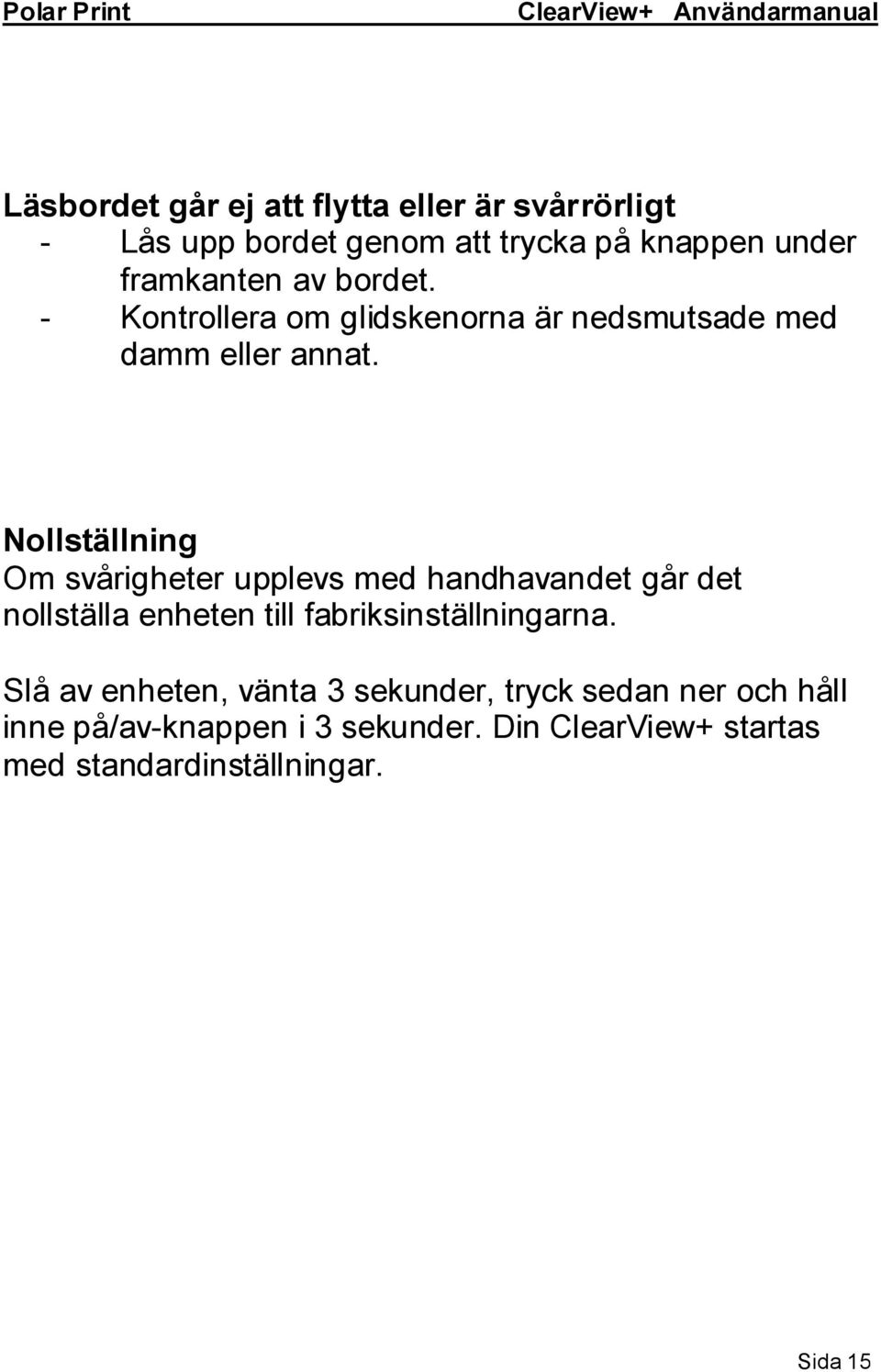 Nollställning Om svårigheter upplevs med handhavandet går det nollställa enheten till fabriksinställningarna.