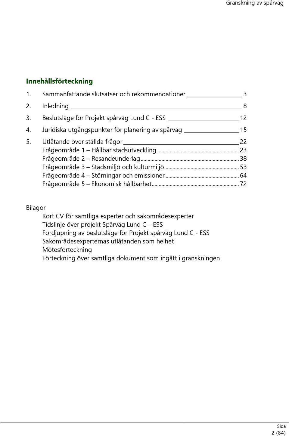 .. 38 Frågeområde 3 Stadsmiljö och kulturmiljö... 53 Frågeområde 4 Störningar och emissioner... 64 Frågeområde 5 Ekonomisk hållbarhet.