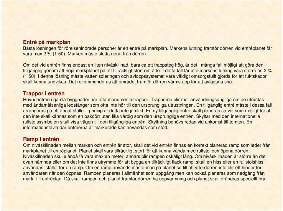 I detta fall får inte markens lutning vara större än 2 % (1:50). I denna lösning måste vattenisoleringen och avloppssystemet vara väldigt omsorgsfullt gjorda för att fuktskador skall kunna undvikas.