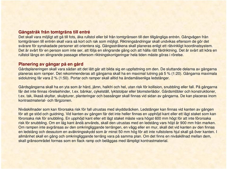 Gångsstråkena skall planeras enligt ett rätvinkligt koordinatsystem. Det är svårt för en person som inte ser, att följa en slingrande gång och att hålla rätt färdriktning.