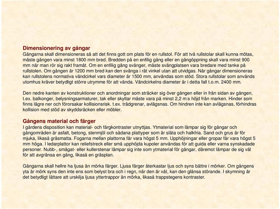 Om gången är 1200 mm bred kan den svänga i rät vinkel utan att utvidgas. Når gångar dimensioneras kan rullstolens normativa vändcirkel vars diameter är 1500 mm, användas som stöd.