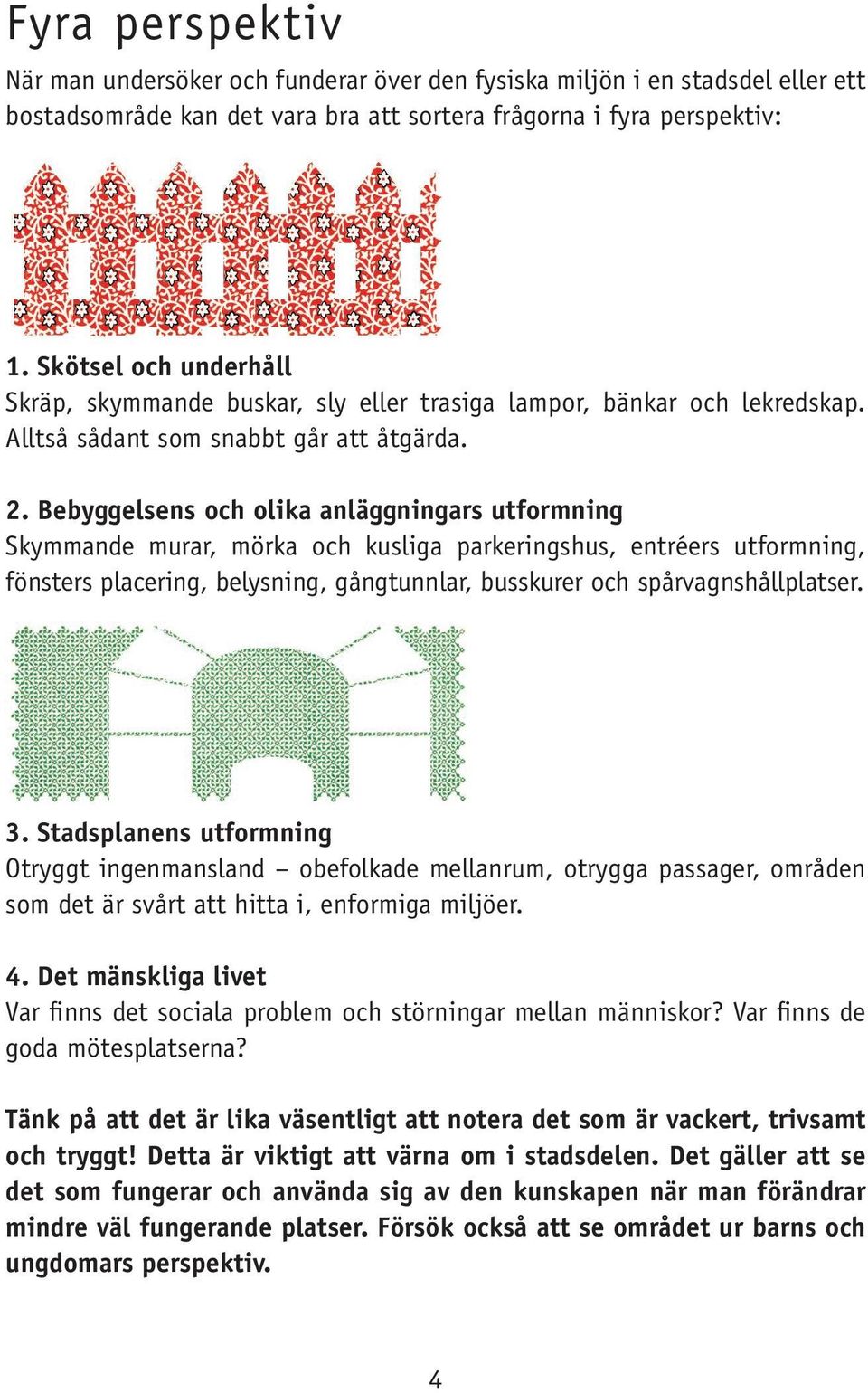 Bebyggelsens och olika anläggningars utformning Skymmande murar, mörka och kusliga parkeringshus, entréers utformning, fönsters placering, belysning, gångtunnlar, busskurer och spårvagnshållplatser.