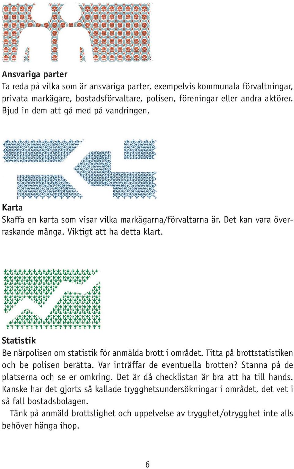 Statistik Be närpolisen om statistik för anmälda brott i området. Titta på brottstatistiken och be polisen berätta. Var inträffar de eventuella brotten? Stanna på de platserna och se er omkring.