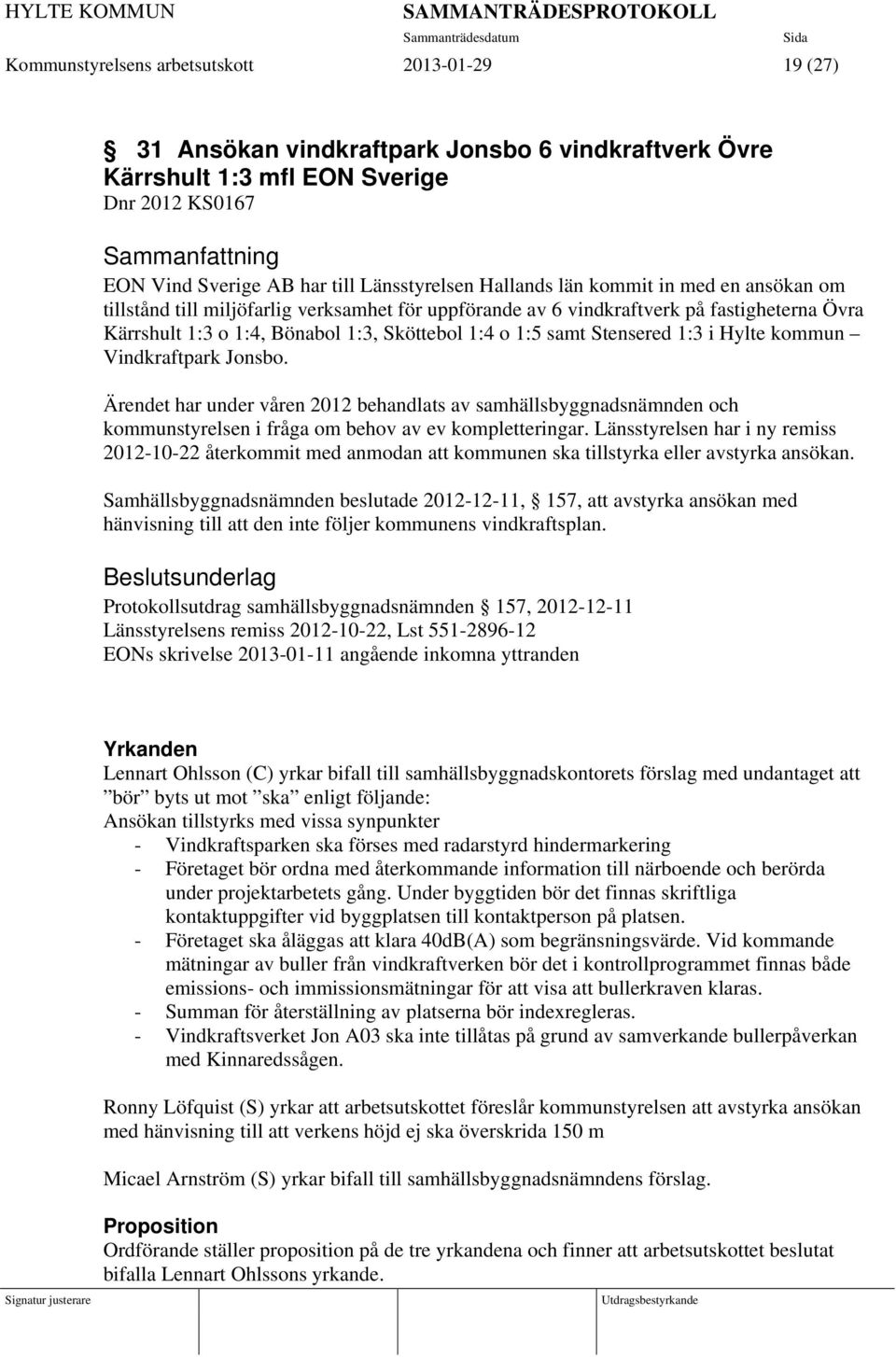 Stensered 1:3 i Hylte kommun Vindkraftpark Jonsbo. Ärendet har under våren 2012 behandlats av samhällsbyggnadsnämnden och kommunstyrelsen i fråga om behov av ev kompletteringar.
