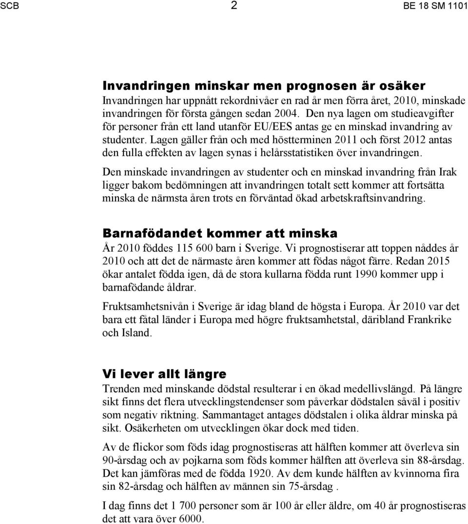Lagen gäller från och med höstterminen 2011 och först 2012 antas den fulla effekten av lagen synas i helårsstatistiken över invandringen.
