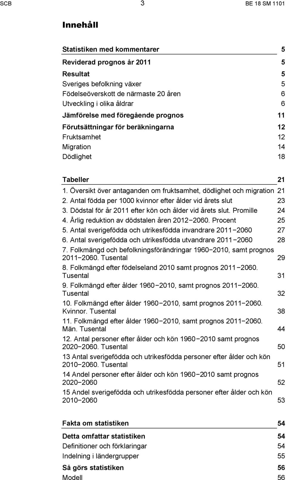 Antal födda per 1000 kvinnor efter ålder vid årets slut 3. Dödstal för år 2011 efter kön och ålder vid årets slut. Promille 4. Årlig reduktion av dödstalen åren 2012 2060. Procent 5.