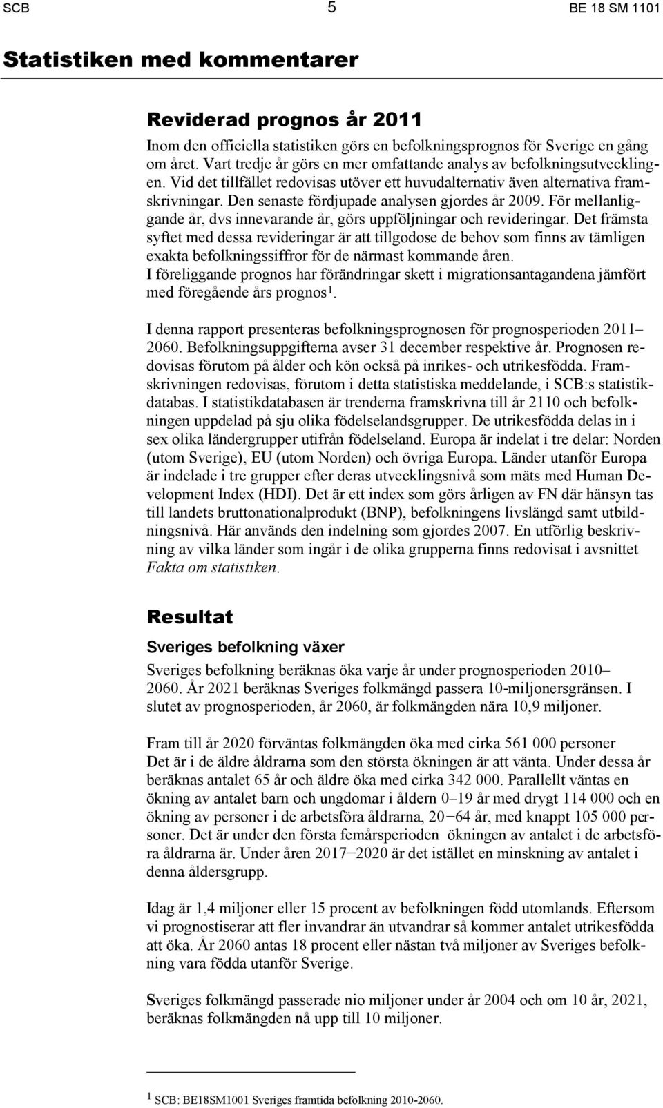 Den senaste fördjupade analysen gjordes år 2009. För mellanliggande år, dvs innevarande år, görs uppföljningar och revideringar.