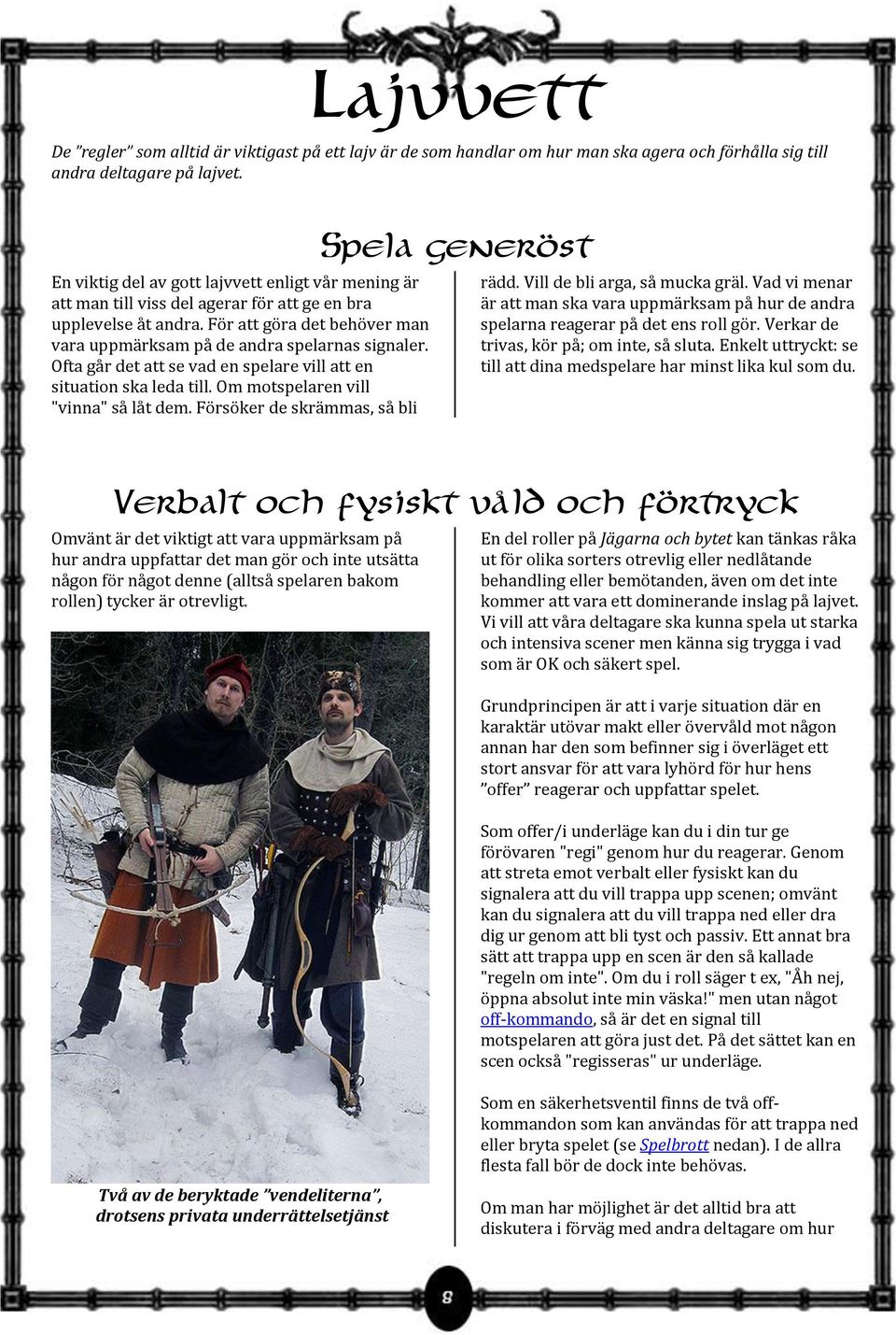 Ofta går det att se vad en spelare vill att en situation ska leda till. Om motspelaren vill "vinna" så låt dem. Försöker de skrämmas, så bli Spela generöst rädd. Vill de bli arga, så mucka gräl.