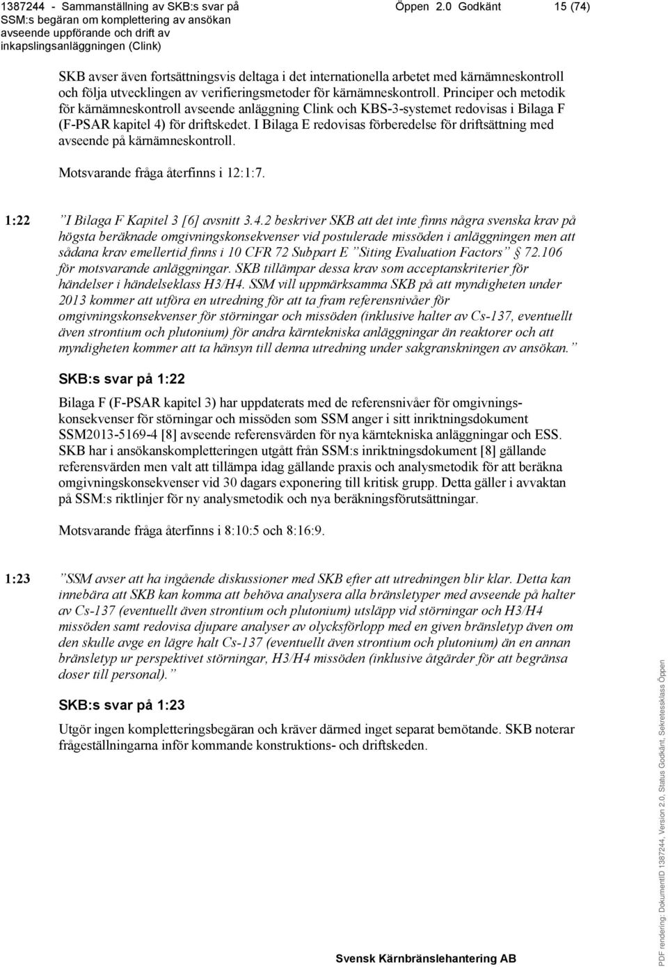 I Bilaga E redovisas förberedelse för driftsättning med avseende på kärnämneskontroll. Motsvarande fråga återfinns i 12:1:7. 1:22 I Bilaga F Kapitel 3 [6] avsnitt 3.4.