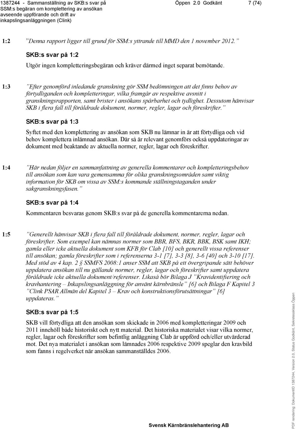 1:3 Efter genomförd inledande granskning gör SSM bedömningen att det finns behov av förtydliganden och kompletteringar, vilka framgår av respektive avsnitt i granskningsrapporten, samt brister i