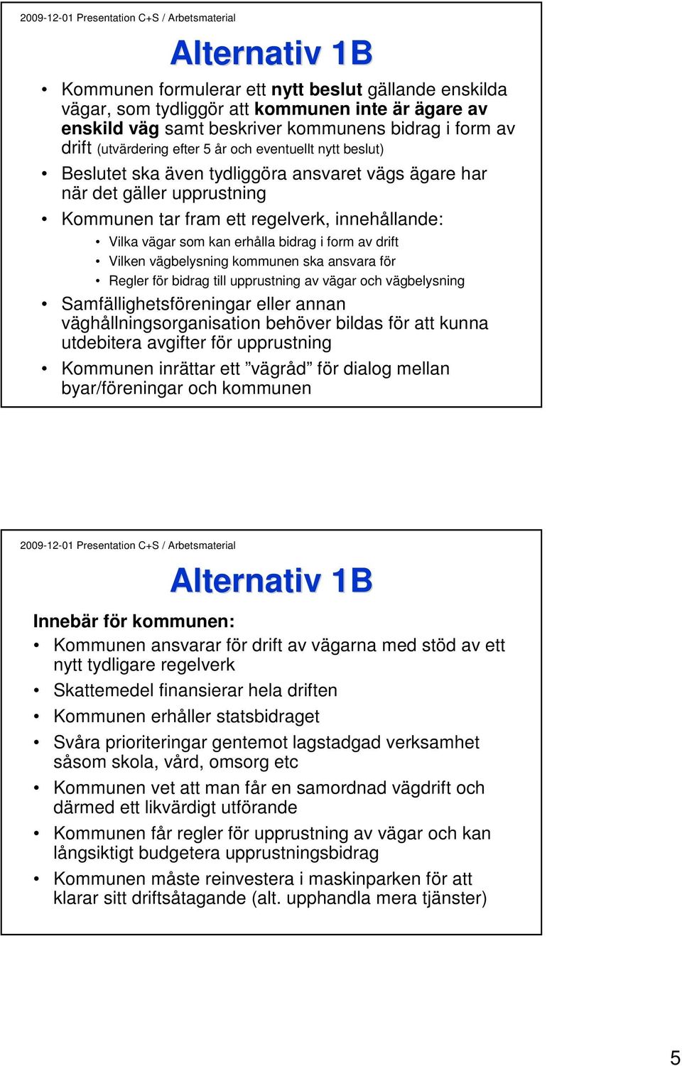 drift Vilken vägbelysning kommunen ska ansvara för Regler för bidrag till upprustning av vägar och vägbelysning Samfällighetsföreningar eller annan väghållningsorganisation behöver bildas för att