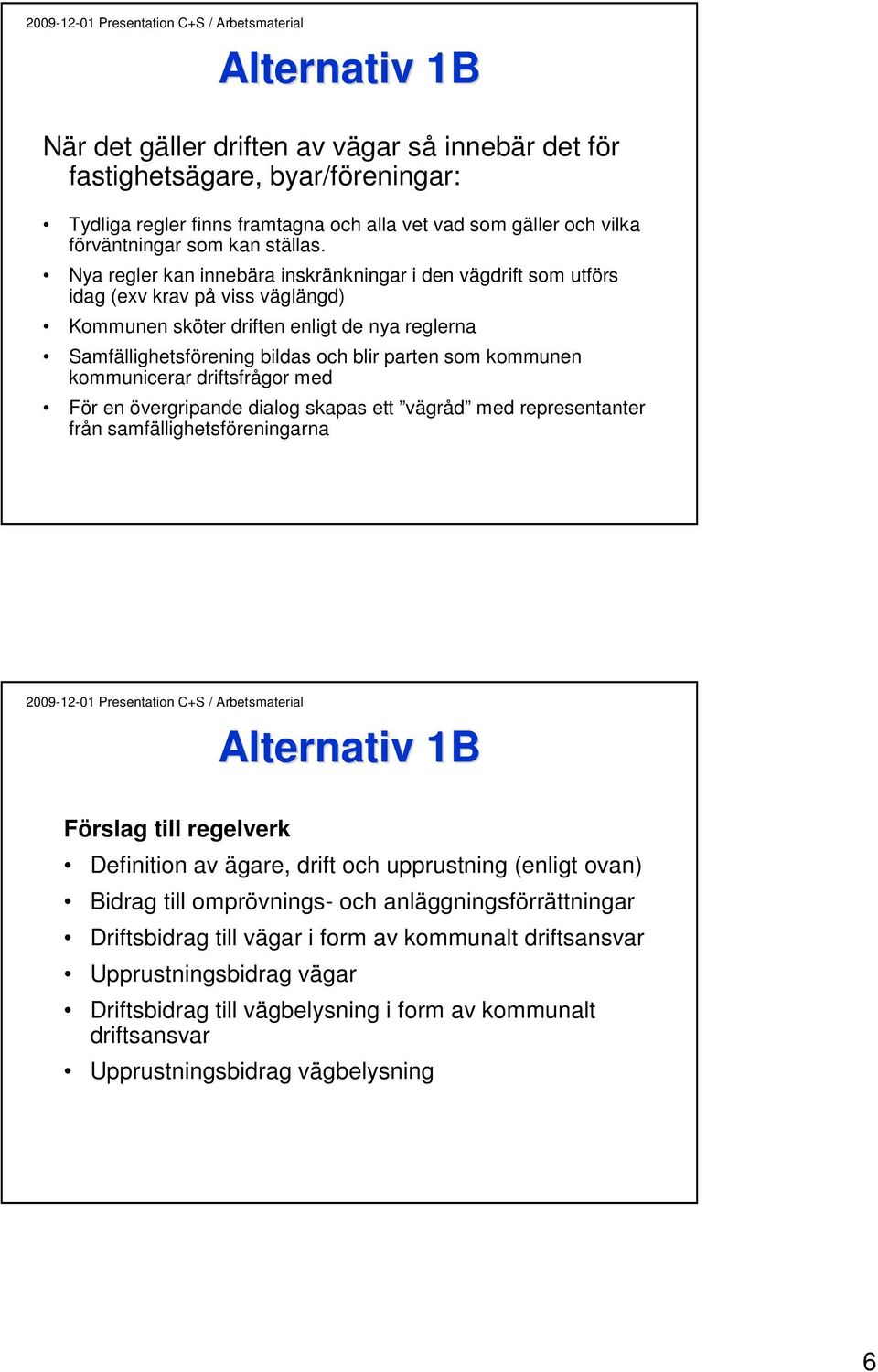 kommunen kommunicerar driftsfrågor med För en övergripande dialog skapas ett vägråd med representanter från samfällighetsföreningarna Förslag till regelverk Definition av ägare, drift och upprustning