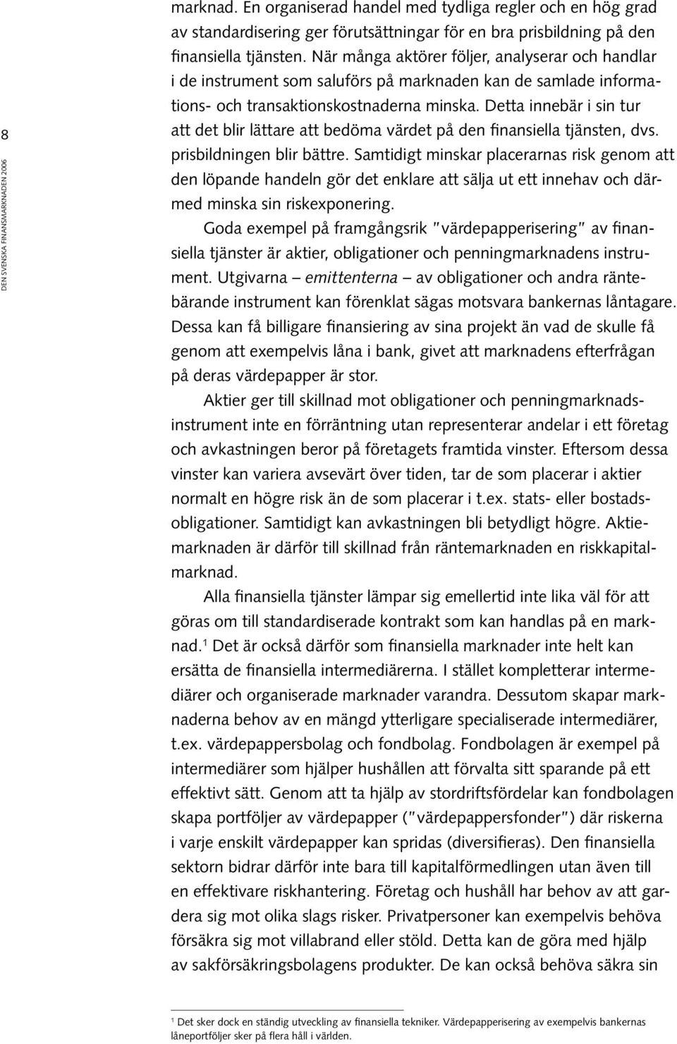 Detta innebär i sin tur att det blir lättare att bedöma värdet på den finansiella tjänsten, dvs. prisbildningen blir bättre.