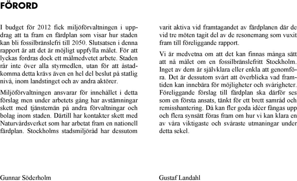 Staden rår inte över alla styrmedlen, utan för att åstadkomma detta krävs även en hel del beslut på statlig nivå, inom landstinget och av andra aktörer.
